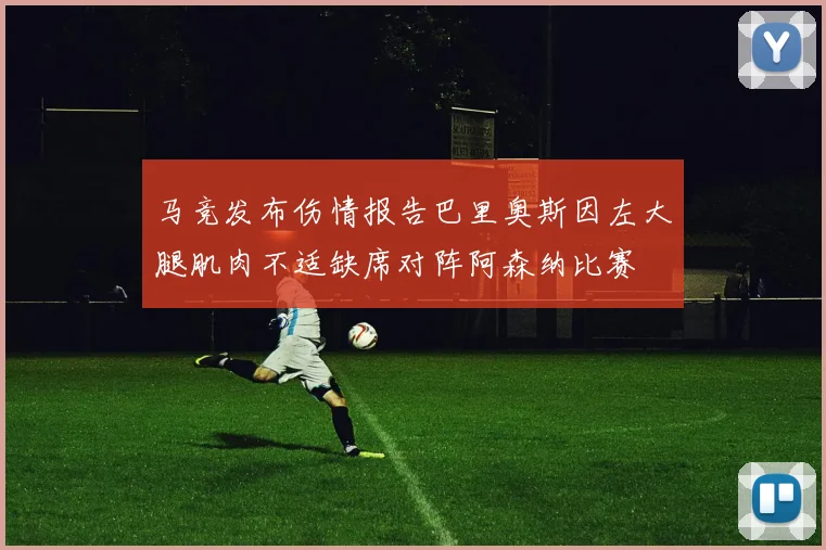 马竞发布伤情报告巴里奥斯因左大腿肌肉不适缺席对阵阿森纳比赛