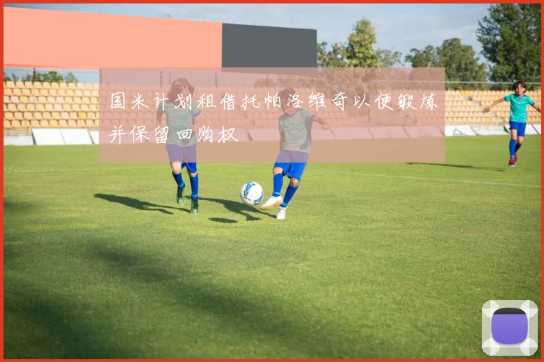 国米计划租借托帕洛维奇以便锻炼并保留回购权