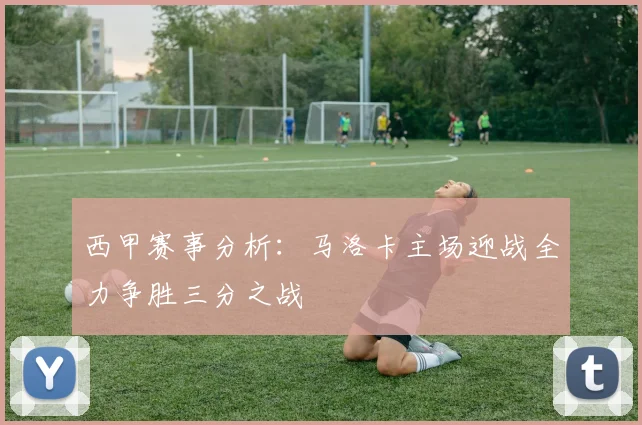 西甲赛事分析：马洛卡主场迎战全力争胜三分之战