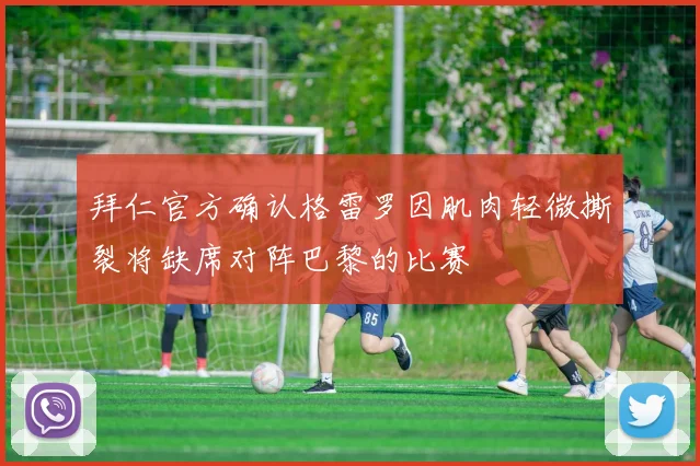拜仁官方确认格雷罗因肌肉轻微撕裂将缺席对阵巴黎的比赛
