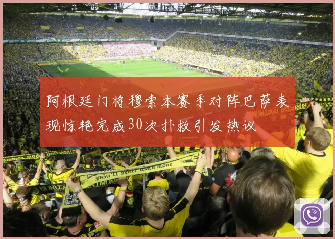 阿根廷门将穆索本赛季对阵巴萨表现惊艳完成30次扑救引发热议