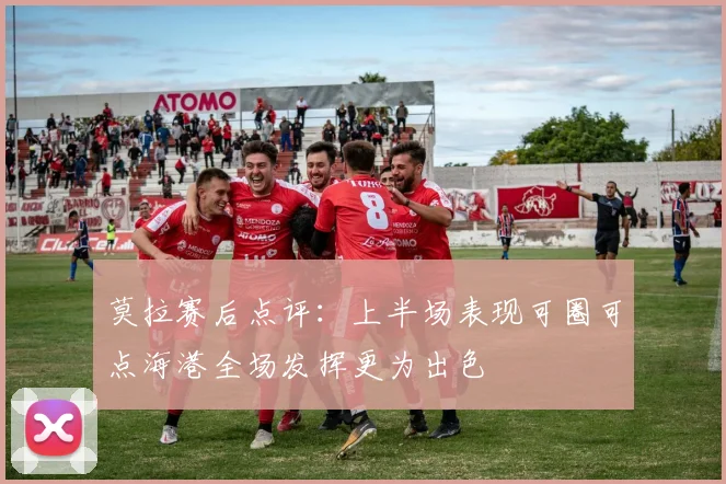 莫拉赛后点评：上半场表现可圈可点海港全场发挥更为出色