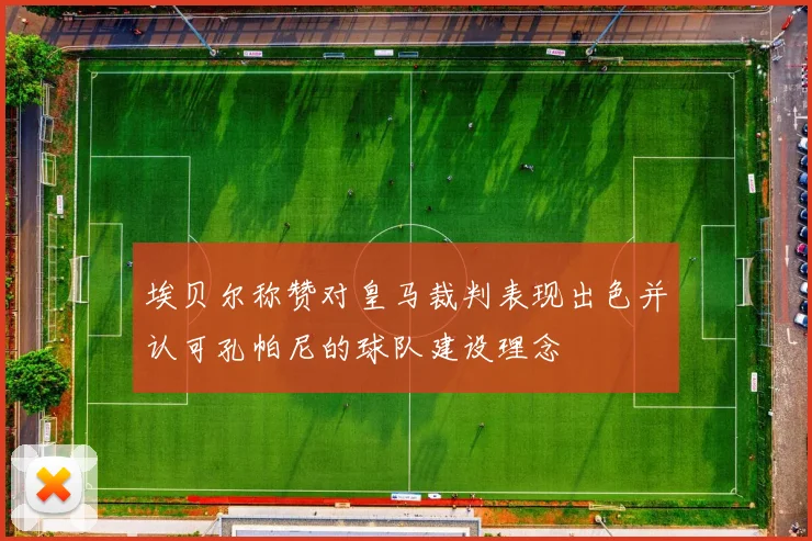 埃贝尔称赞对皇马裁判表现出色并认可孔帕尼的球队建设理念