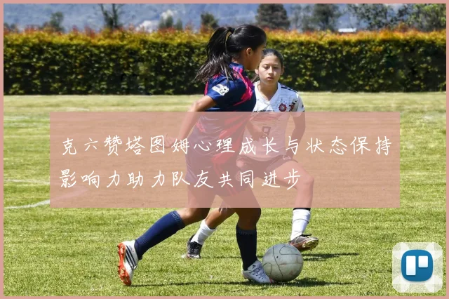 克六赞塔图姆心理成长与状态保持影响力助力队友共同进步