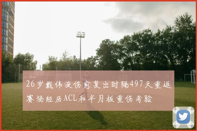 26岁戴伟浚伤愈复出时隔497天重返赛场经历ACL和半月板重伤考验