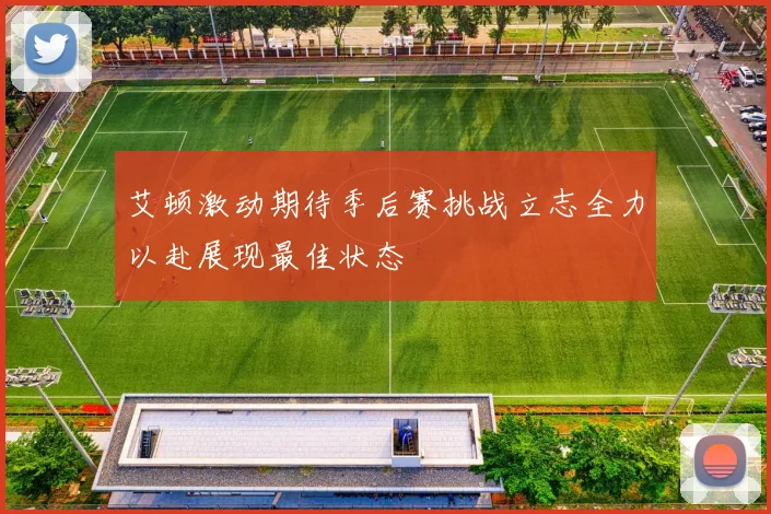 艾顿激动期待季后赛挑战立志全力以赴展现最佳状态