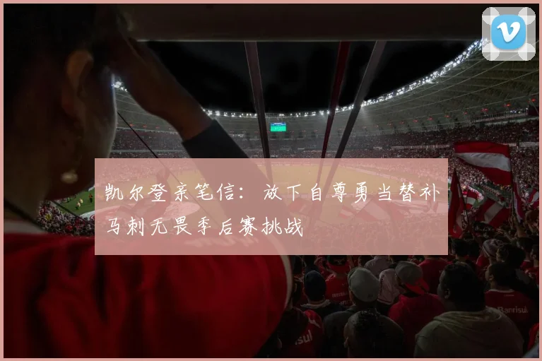 凯尔登亲笔信：放下自尊勇当替补马刺无畏季后赛挑战