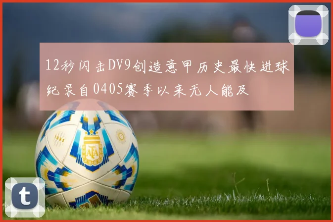 12秒闪击DV9创造意甲历史最快进球纪录自0405赛季以来无人能及