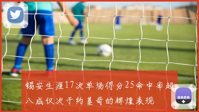 锡安生涯17次单场得分25命中率超八成仅次于约基奇的辉煌表现