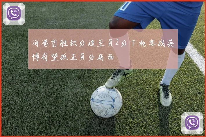 海港首胜积分追至负2分下轮客战英博有望扳正负分局面