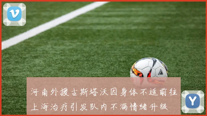 河南外援古斯塔沃因身体不适前往上海治疗引发队内不满情绪升级