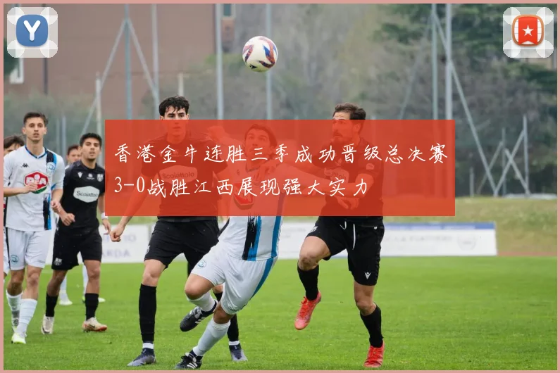香港金牛连胜三季成功晋级总决赛3-0战胜江西展现强大实力